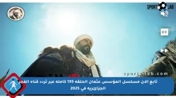 تابع الآن مسلسل المؤسس عثمان الحلقة 195 كاملة عبر تردد قناة الفجر الجزائرية في 2025